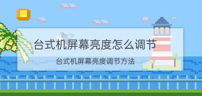 台式机屏幕亮度怎么调节 台式机屏幕亮度调节方法